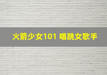 火箭少女101 唱跳女歌手